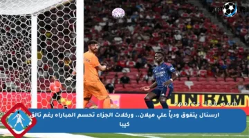 آرسنال يتفوق ودياً على ميلان.. وركلات الجزاء تحسم المباراة رغم تألق كيبا